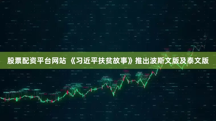 股票配资平台网站 《习近平扶贫故事》推出波斯文版及泰文版