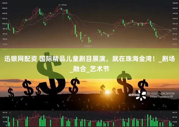 迅银网配资 国际精品儿童剧目展演，就在珠海金湾！_剧场_融合_艺术节