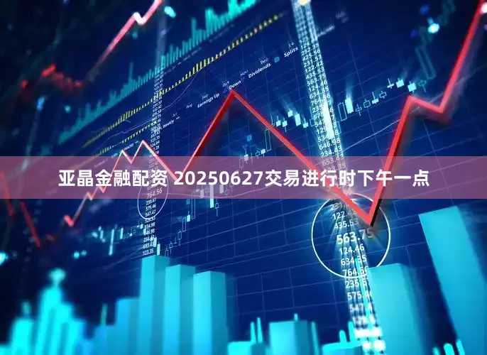 亚晶金融配资 20250627交易进行时下午一点