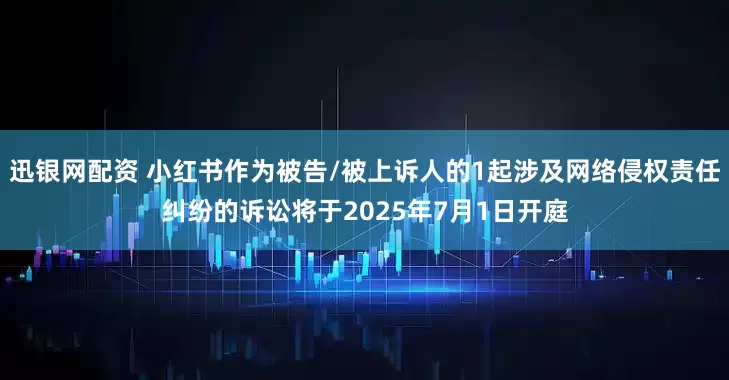 迅银网配资 小红书作为被告/被上诉人的1起涉及网络侵权责任纠纷的诉讼将于2025年7月1日开庭