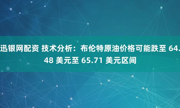 迅银网配资 技术分析：布伦特原油价格可能跌至 64.48 美元至 65.71 美元区间