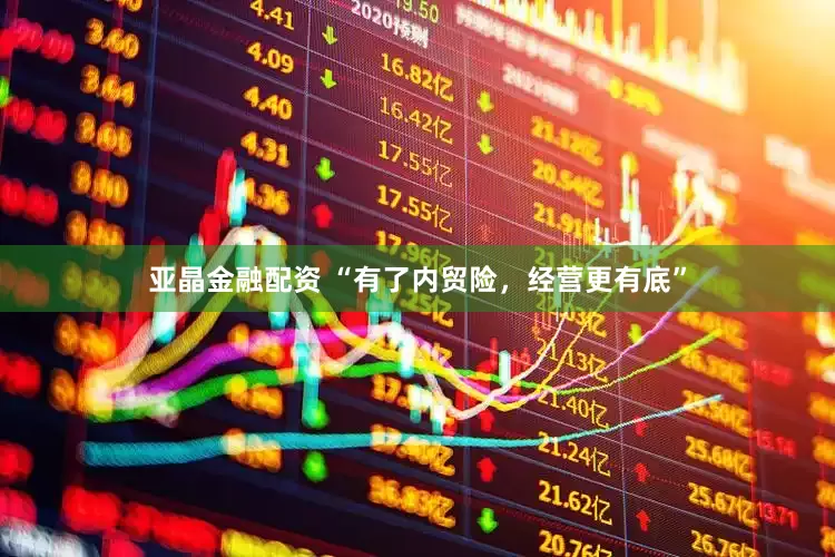 亚晶金融配资 “有了内贸险，经营更有底”