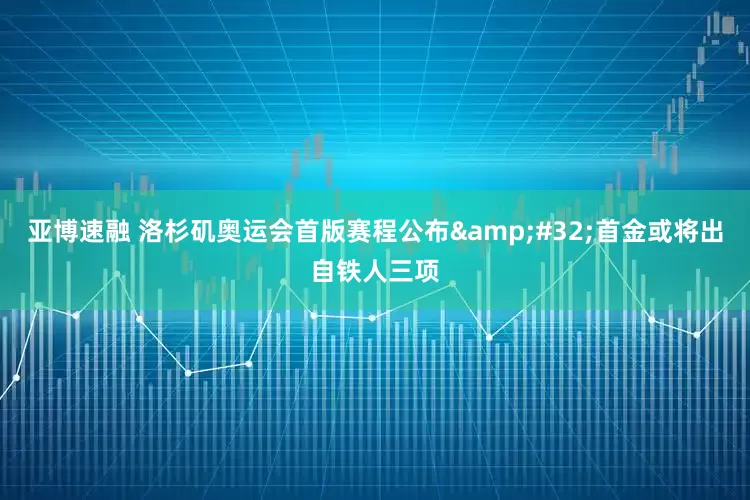 亚博速融 洛杉矶奥运会首版赛程公布&#32;首金或将出自铁人三项