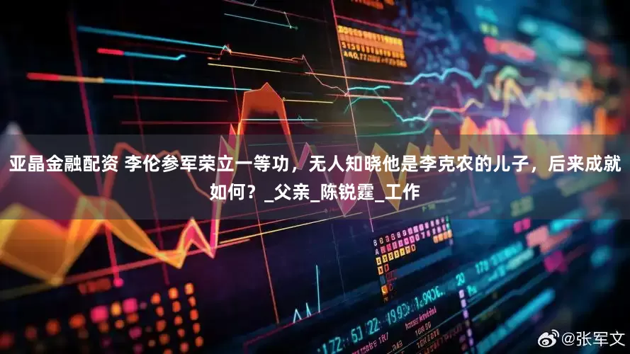 亚晶金融配资 李伦参军荣立一等功，无人知晓他是李克农的儿子，后来成就如何？_父亲_陈锐霆_工作