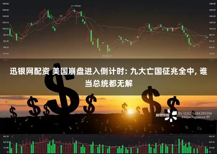 迅银网配资 美国崩盘进入倒计时: 九大亡国征兆全中, 谁当总统都无解