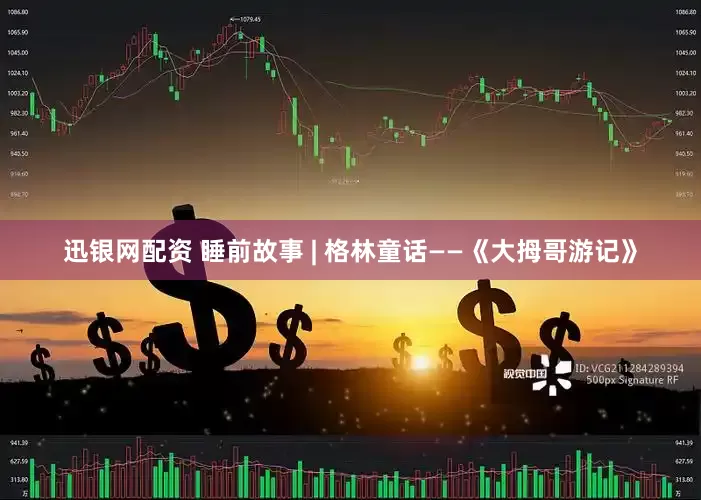 迅银网配资 睡前故事 | 格林童话——《大拇哥游记》